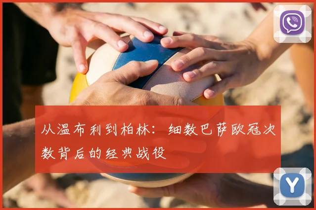 从温布利到柏林：细数巴萨欧冠次数背后的经典战役