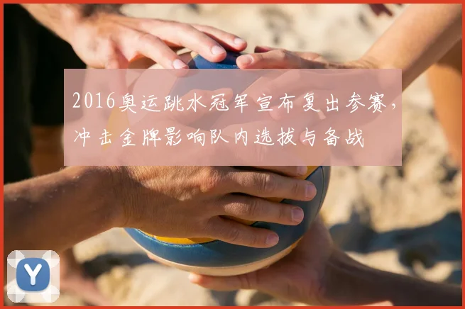 2016奥运跳水冠军宣布复出参赛，冲击金牌影响队内选拔与备战