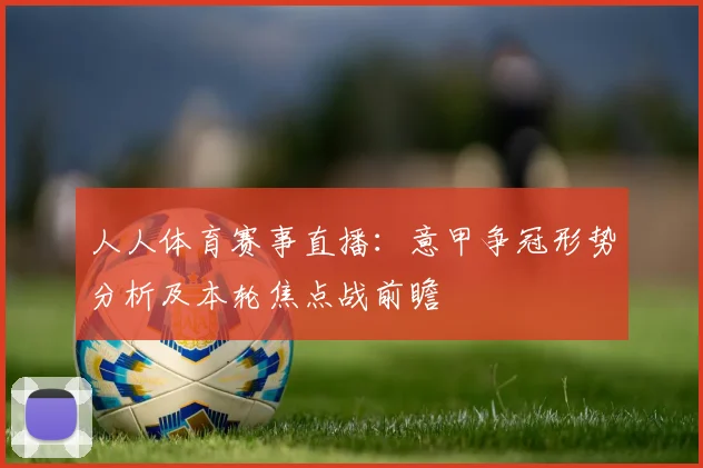 人人体育赛事直播：意甲争冠形势分析及本轮焦点战前瞻