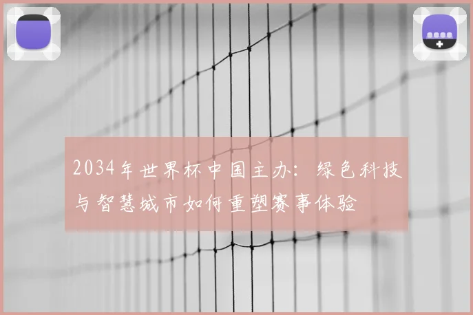 2034年世界杯中国主办：绿色科技与智慧城市如何重塑赛事体验