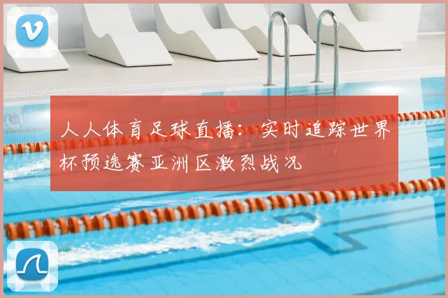 人人体育足球直播：实时追踪世界杯预选赛亚洲区激烈战况