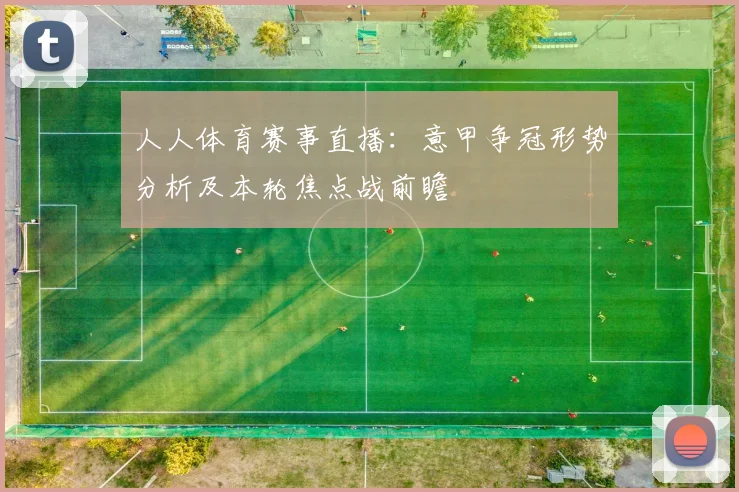 人人体育赛事直播：意甲争冠形势分析及本轮焦点战前瞻